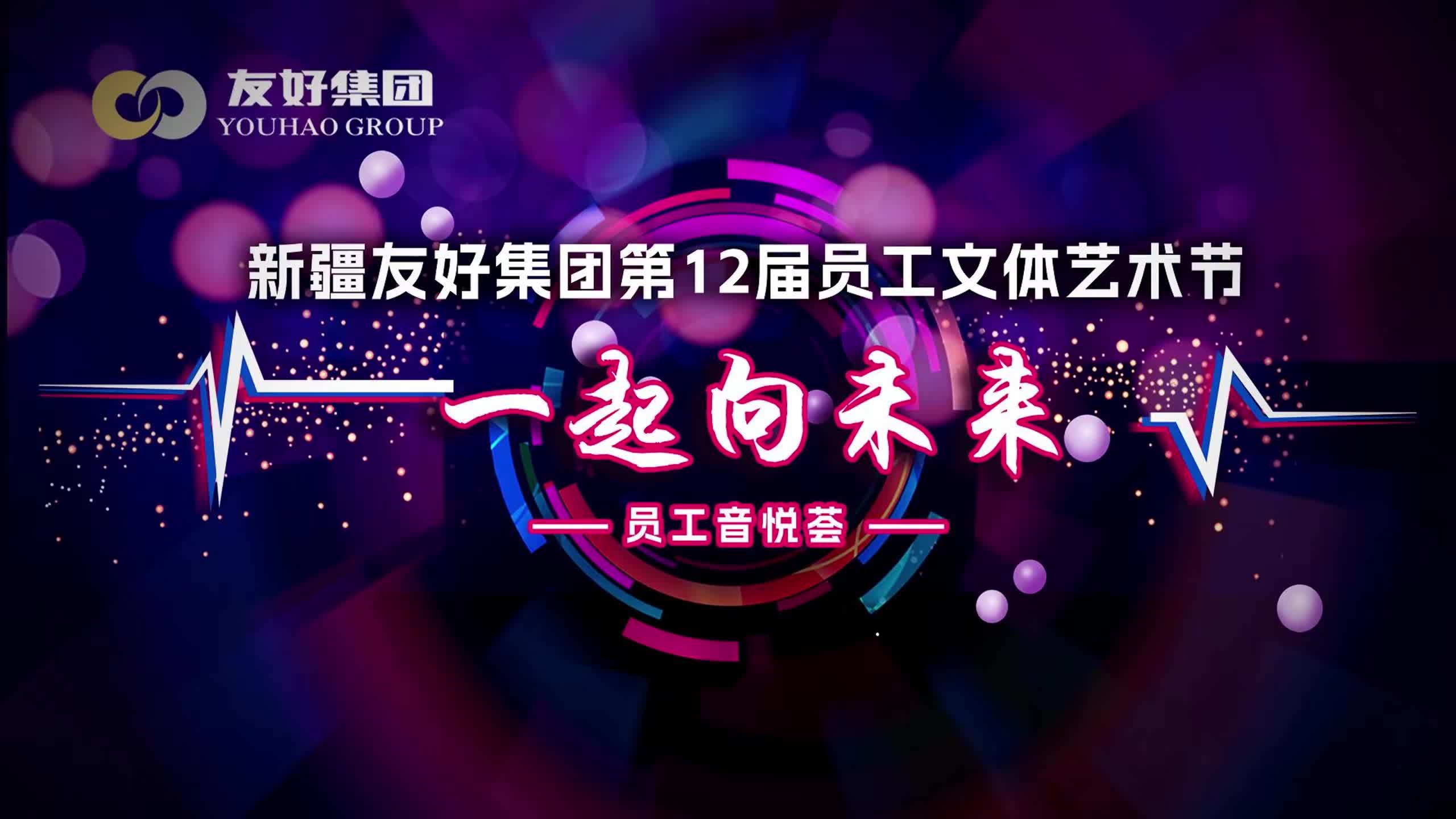 新疆友好集团第12届员工文体艺术节 一起向未来 员工音悦荟 新疆友好集团第12届员工文体艺术节 一起向未来 员工音悦荟